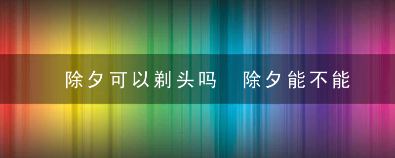 除夕可以剃头吗 除夕能不能剃头呢